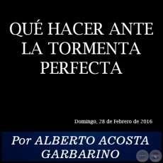 QUÉ HACER ANTE LA TORMENTA PERFECTA - Por ALBERTO ACOSTA GARBARINO - Domingo, 28 de Febrero de 2016